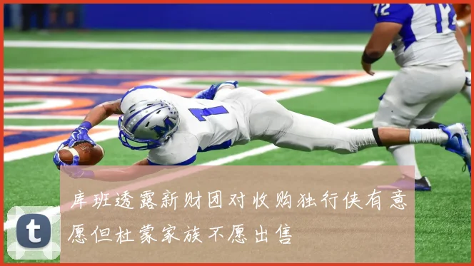 库班透露新财团对收购独行侠有意愿但杜蒙家族不愿出售
