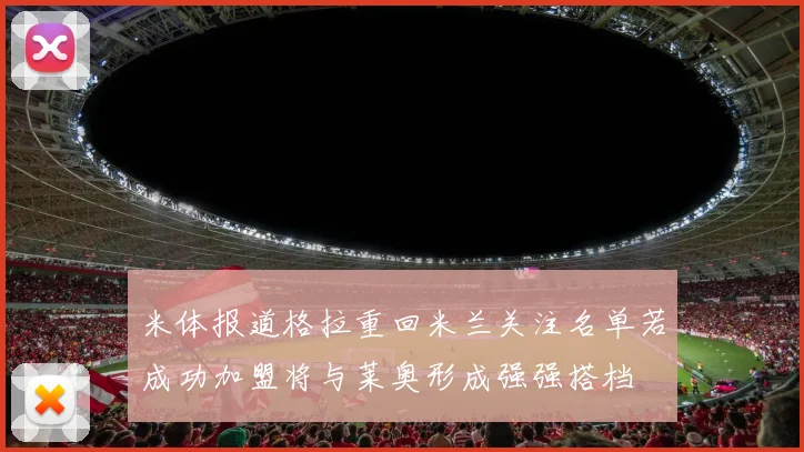 米体报道格拉重回米兰关注名单若成功加盟将与莱奥形成强强搭档