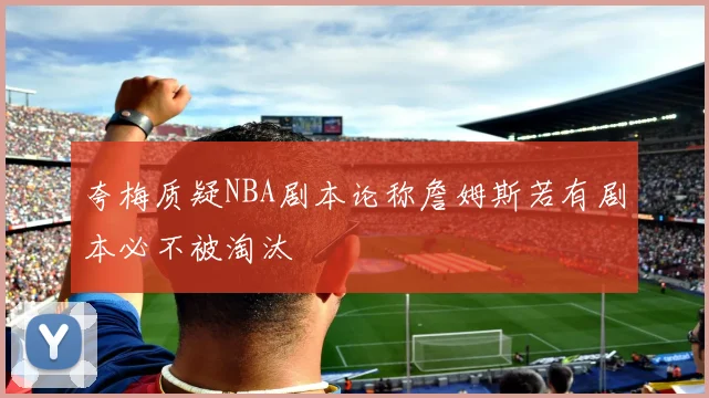 夸梅质疑NBA剧本论称詹姆斯若有剧本必不被淘汰