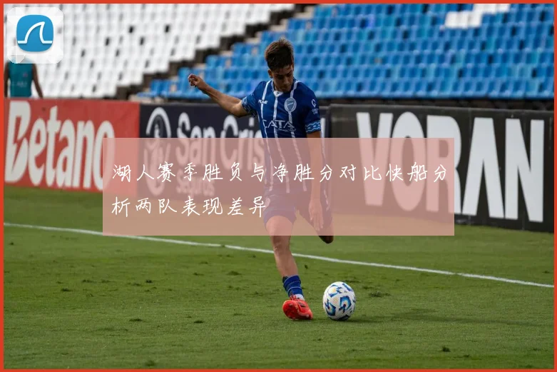 湖人赛季胜负与净胜分对比快船分析两队表现差异
