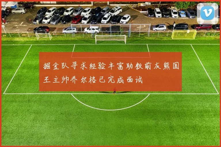 掘金队寻求经验丰富助教前灰熊国王主帅乔尔格已完成面试