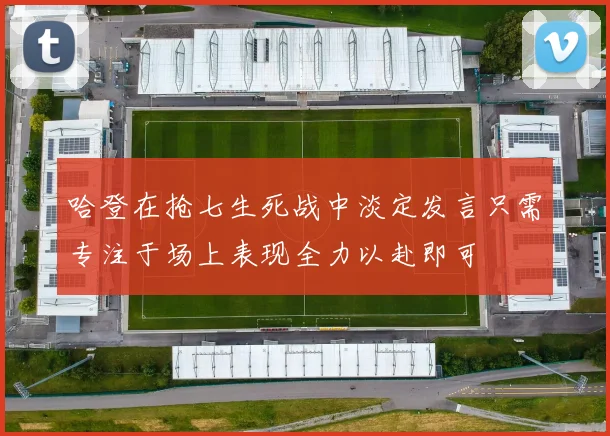哈登在抢七生死战中淡定发言只需专注于场上表现全力以赴即可