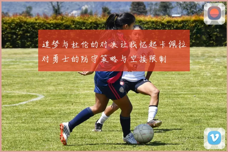 追梦与杜伦的对决让我忆起卡佩拉对勇士的防守策略与空接限制