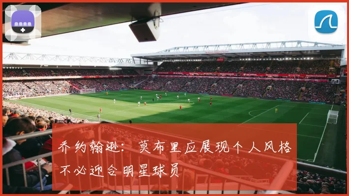 乔约翰逊：莫布里应展现个人风格不必迎合明星球员